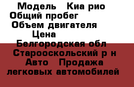  › Модель ­ Киа рио › Общий пробег ­ 129 000 › Объем двигателя ­ 1 › Цена ­ 418 000 - Белгородская обл., Старооскольский р-н Авто » Продажа легковых автомобилей   